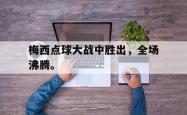 算法研究-梅西点球大战中胜出，全场沸腾。