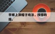 hth华体会-李娜上演帽子戏法，技惊四座。