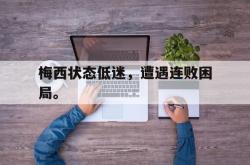 华体会app入口-梅西状态低迷，遭遇连败困局。
