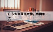 华体会app入口-广东宏远获得金牌，为国争光！