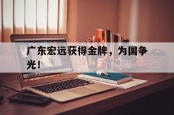 华体会app入口-广东宏远获得金牌，为国争光！